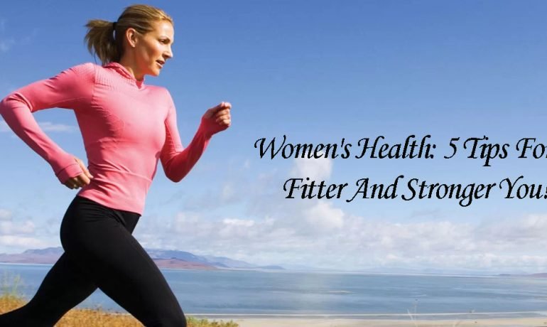 Women's Health: 5 Tips For A Fitter And Stronger You!